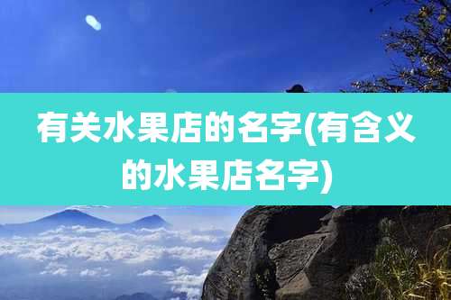 有关水果店的名字(有含义的水果店名字)