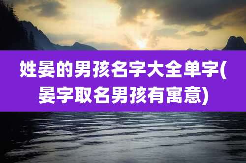 姓晏的男孩名字大全单字(晏字取名男孩有寓意)
