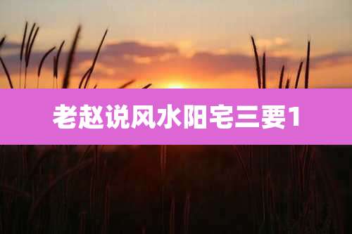 老赵说风水阳宅三要1