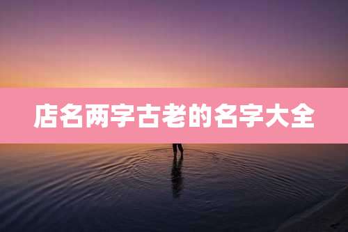 店名两字古老的名字大全