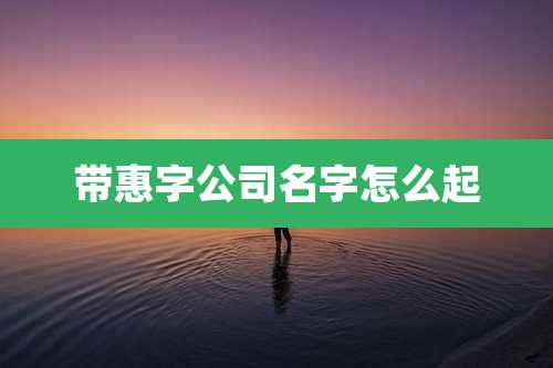 带惠字公司名字怎么起