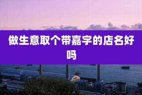 做生意取个带嘉字的店名好吗
