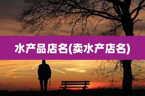 水产品店名(卖水产店名)