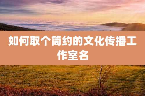 如何取个简约的文化传播工作室名