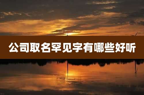 公司取名罕见字有哪些好听