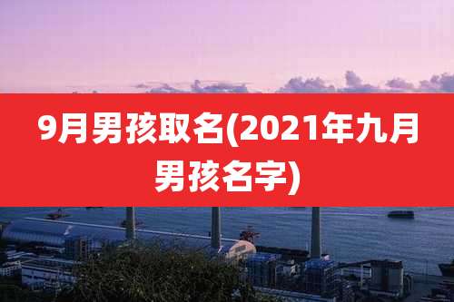 9月男孩取名(2021年九月男孩名字)