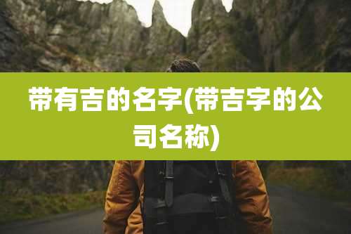 带有吉的名字(带吉字的公司名称)