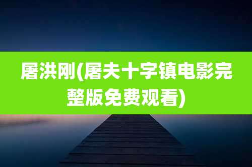 屠洪刚(屠夫十字镇电影完整版免费观看)