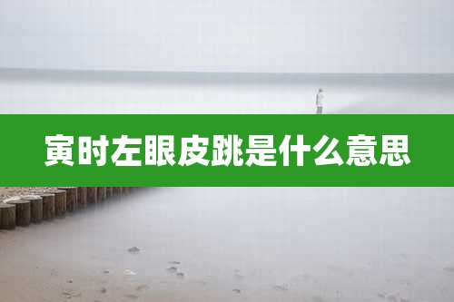 寅时左眼皮跳是什么意思
