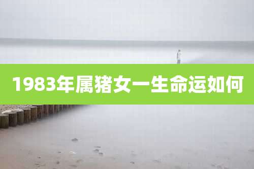 1983年属猪女一生命运如何