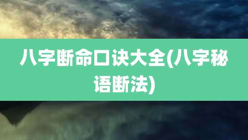 八字断命口诀大全(八字秘语断法)