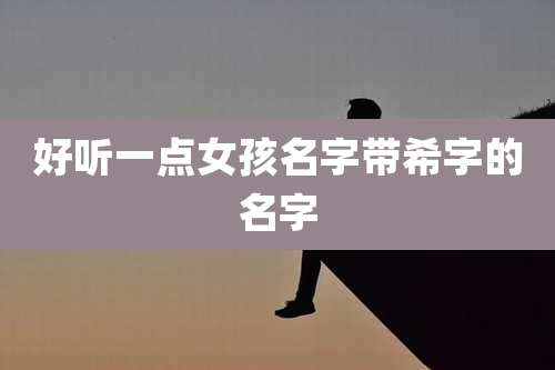 好听一点女孩名字带希字的名字