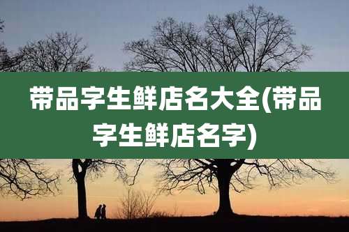 带品字生鲜店名大全(带品字生鲜店名字)