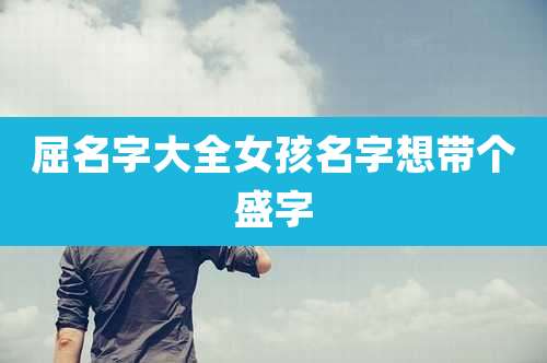 屈名字大全女孩名字想带个盛字