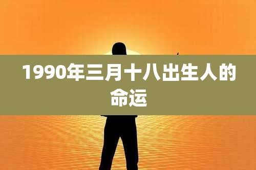 1990年三月十八出生人的命运