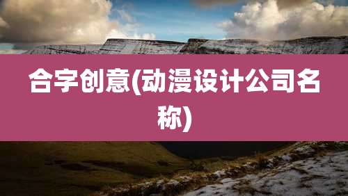 合字创意(动漫设计公司名称)