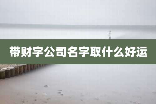 带财字公司名字取什么好运