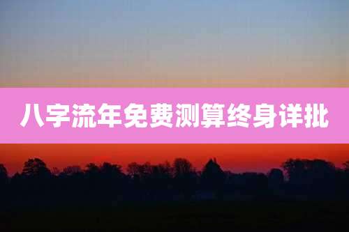 八字流年免费测算终身详批