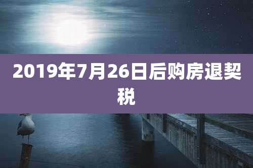2019年7月26日后购房退契税