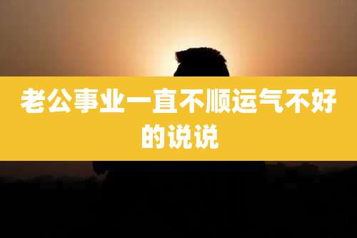 老公事业一直不顺运气不好的说说