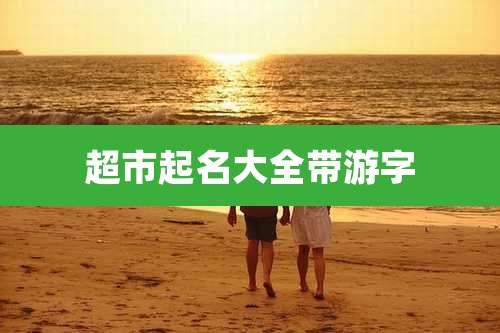 超市起名大全带游字