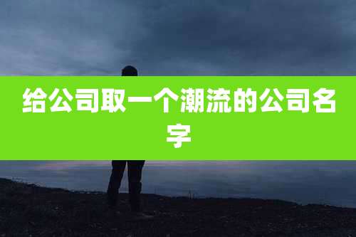 给公司取一个潮流的公司名字