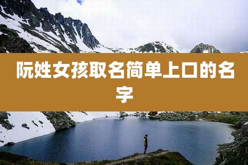 阮姓女孩取名简单上口的名字