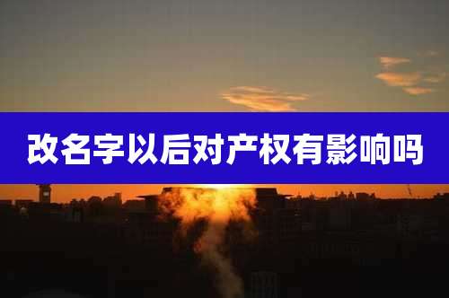 改名字以后对产权有影响吗