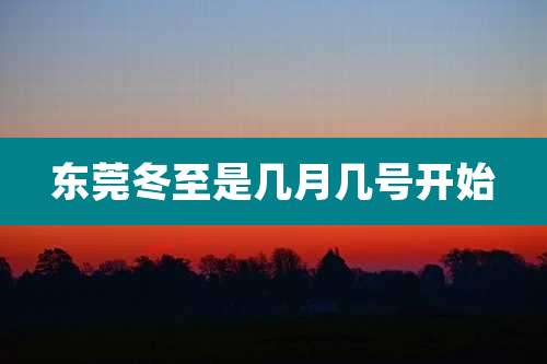 东莞冬至是几月几号开始