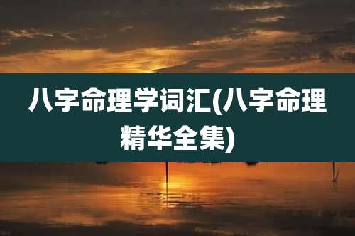 八字命理学词汇(八字命理精华全集)