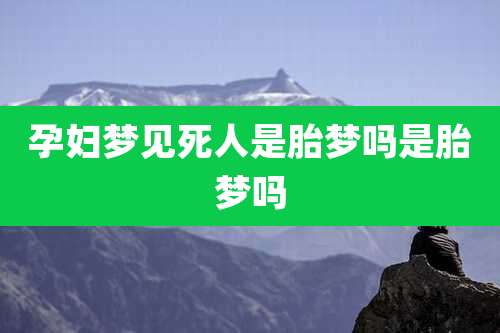 孕妇梦见死人是胎梦吗是胎梦吗