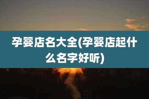 孕婴店名大全(孕婴店起什么名字好听)