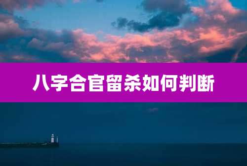 八字合官留杀如何判断