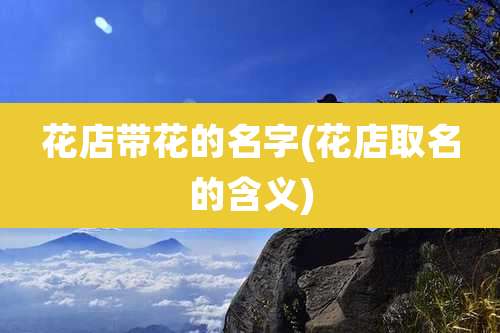 花店带花的名字(花店取名的含义)