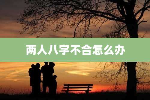 两人八字不合怎么办