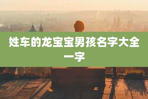 姓车的龙宝宝男孩名字大全一字