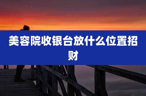 美容院收银台放什么位置招财