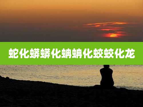 蛇化蟒蟒化蚺蚺化蛟蛟化龙