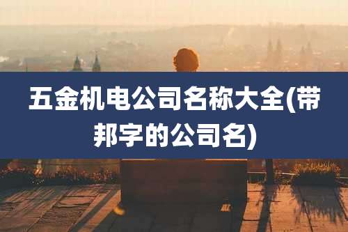 五金机电公司名称大全(带邦字的公司名)