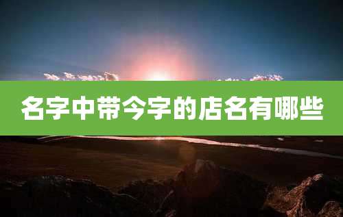 名字中带今字的店名有哪些