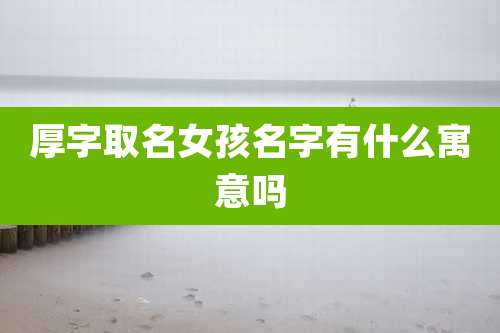 厚字取名女孩名字有什么寓意吗