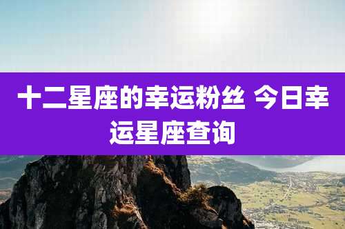 十二星座的幸运粉丝 今日幸运星座查询