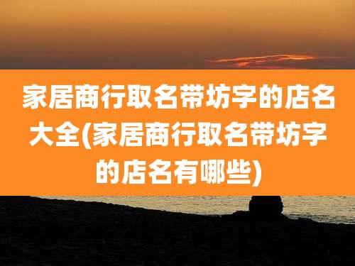 家居商行取名带坊字的店名大全(家居商行取名带坊字的店名有哪些)
