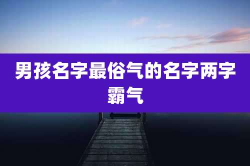 男孩名字最俗气的名字两字霸气
