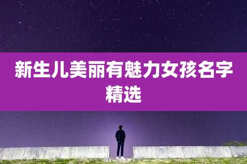 新生儿美丽有魅力女孩名字精选
