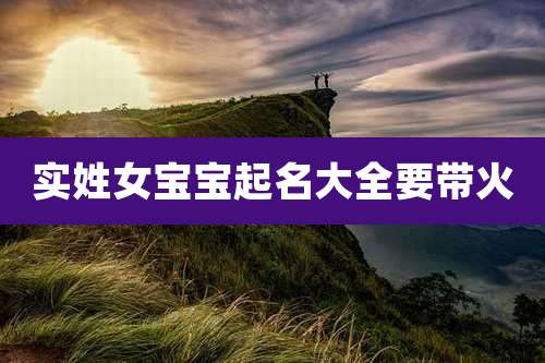 实姓女宝宝起名大全要带火