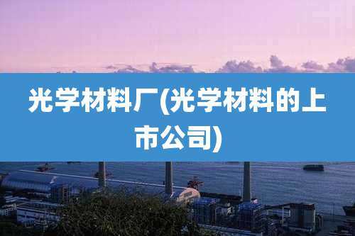 光学材料厂(光学材料的上市公司)
