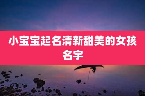 小宝宝起名清新甜美的女孩名字