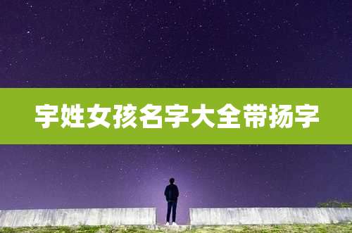 宇姓女孩名字大全带扬字