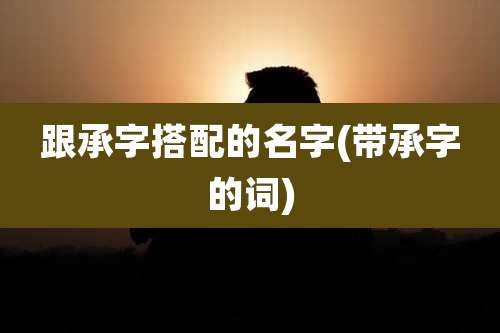 跟承字搭配的名字(带承字的词)